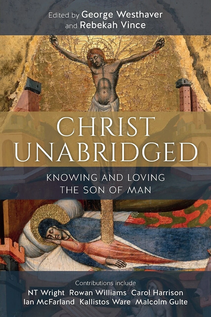 Christ Unabridged: Knowing And Loving The Son Of Man