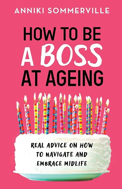 How To Be A Boss At Ageing: Real Advice On How To Navigate And Embrace Midlife