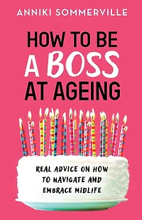How To Be A Boss At Ageing: Real Advice On How To Navigate And Embrace Midlife