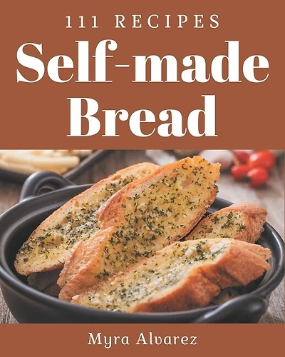111 Self-made Bread Recipes: A Bread Cookbook that Novice can Cook