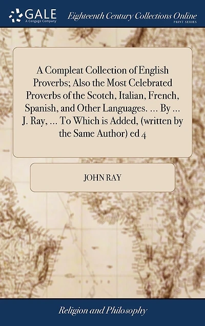 A Compleat Collection of English Proverbs; Also the Most Celebrated Proverbs Scotch, Italian, French, Spanish, and Other Languages. ... by J. Ray, To Which is Added, (written Same Author) ed 4