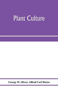 Plant culture; a working handbook of every day practice for all who grow flowering and ornamental plants in the garden and greenhouse