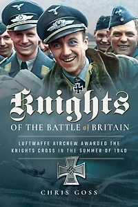 Knights Of The Battle Britain: Luftwaffe Aircrew Awarded Knight's Cross 1940