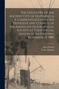 The Discovery of the Ancient City of Norumbega. A Communication to the President and Council of the American Geographical Society at Their Special Session in Watertown, November 21, 1889