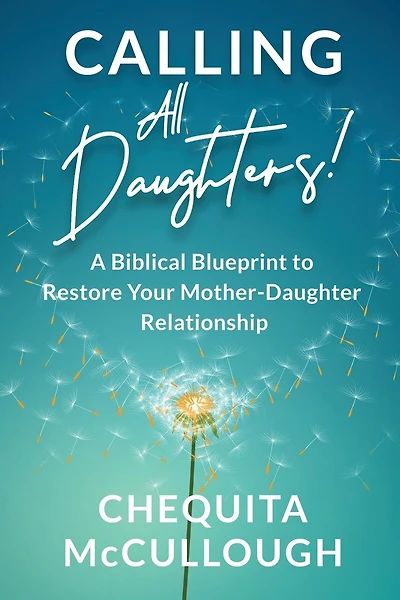 Calling All Daughters!: A Biblical Blueprint to Restore Your Mother-Daughter Relationship