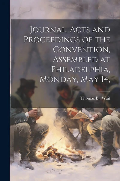 Journal, Acts and Proceedings of the Convention, Assembled at Philadelphia, Monday, May 14