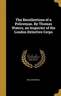 the Recollections of a Policeman. By Thomas Waters, an Inspector London Detective Corps