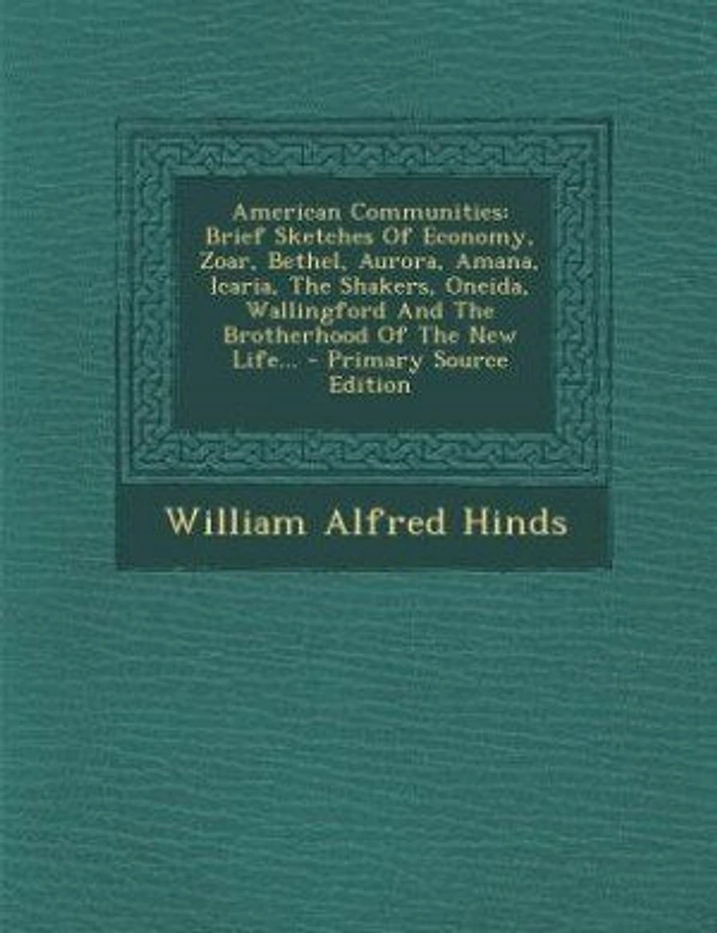 American Communities: Brief Sketches Of Economy, Zoar, Bethel, Aurora, Amana, Icaria, The Shakers, Oneida