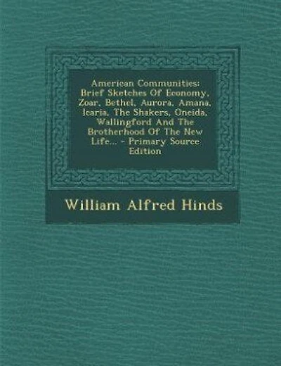American Communities: Brief Sketches Of Economy, Zoar, Bethel, Aurora, Amana, Icaria, The Shakers, Oneida