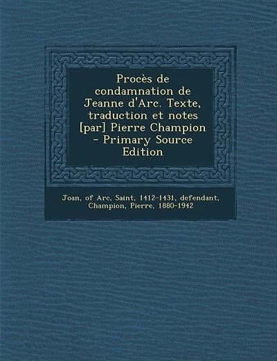 Procès de condamnation de Jeanne d'Arc. Texte, traduction et notes [par] Pierre Champion