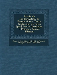 Procès de condamnation de Jeanne d'Arc. Texte, traduction et notes [par] Pierre Champion