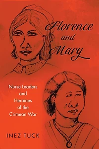 Florence and Mary: Nurse Leaders Heroines of the Crimean War