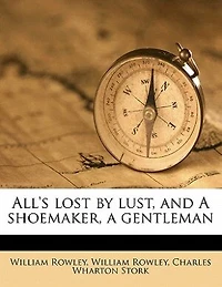 All's Lost By Lust, And A Shoemaker, A Gentleman