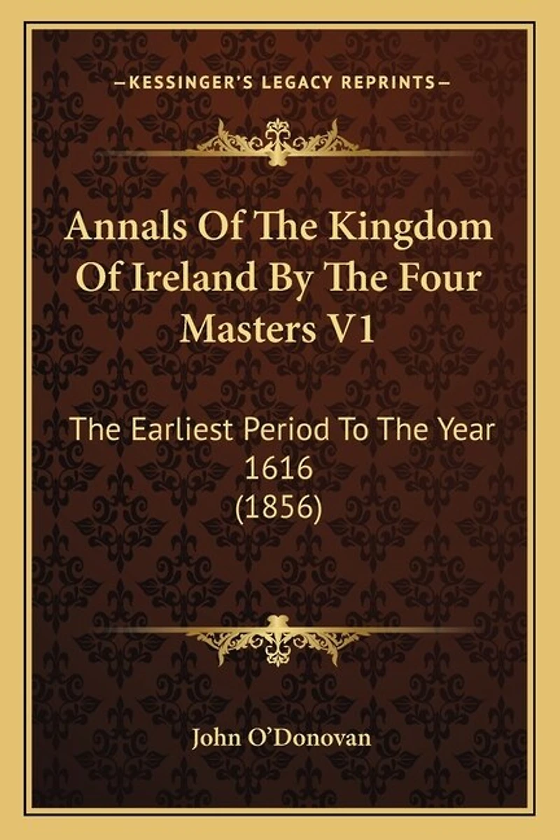 Annals Of The Kingdom Of Ireland By The Four Masters V1: The Earliest Period To The Year 1616 (1856)
