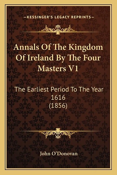 Annals Of The Kingdom Of Ireland By The Four Masters V1: The Earliest Period To The Year 1616 (1856)