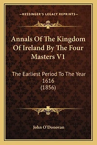 Annals Of The Kingdom Of Ireland By The Four Masters V1: The Earliest Period To The Year 1616 (1856)
