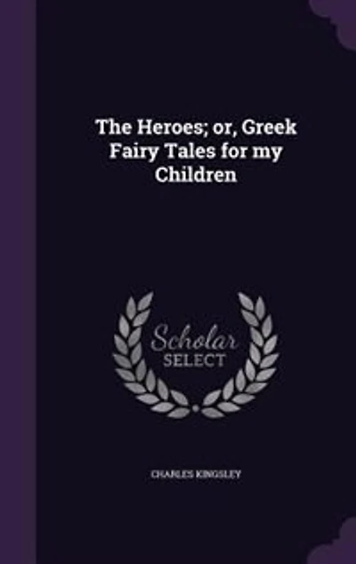 The Heroes; or, Greek Fairy Tales for my Children