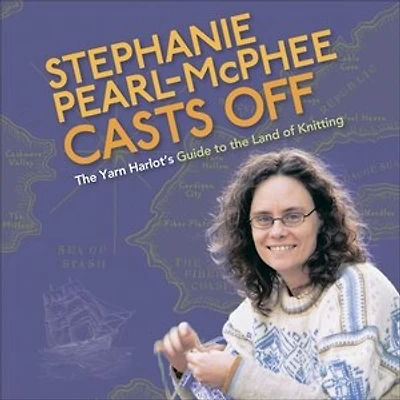 Stephanie Pearl-McPhee Casts Off: the Yarn Harlot's Guide to Land of Knitting