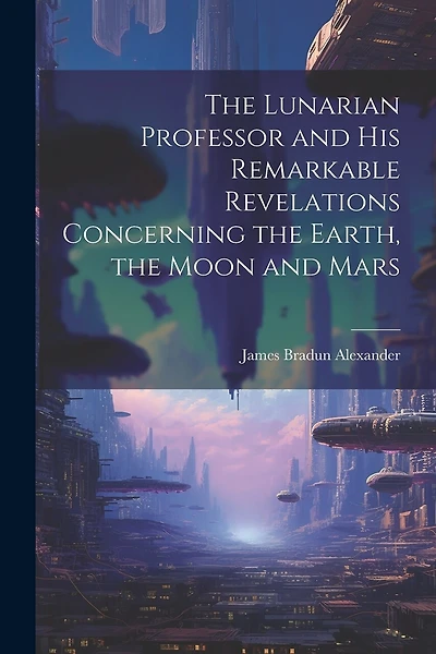The Lunarian Professor and His Remarkable Revelations Concerning the Earth