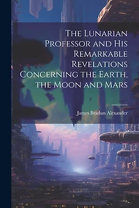 The Lunarian Professor and His Remarkable Revelations Concerning the Earth