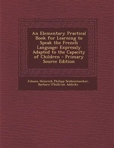 An Elementary Practical Book for Learning to Speak the French Language: Expressly Adapted to the Capacity of Children - Primary Source Edition
