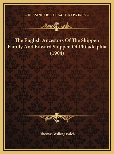 The English Ancestors Of The Shippen Family And Edward Shippen Of Philadelphia (1904)
