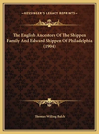 The English Ancestors Of The Shippen Family And Edward Shippen Of Philadelphia (1904)
