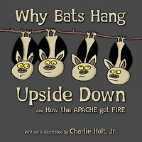 Why Bats Hang Upside Down: And, How the Apache got Fire