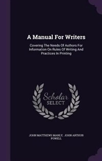 A Manual For Writers: Covering The Needs Of Authors For Information On Rules Of Writing And Practices In Printing