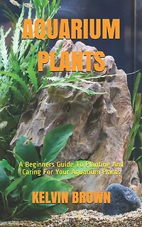 Aquarium Plants: A Beginners Guide To Planting And Caring For Your Aquarium Plants