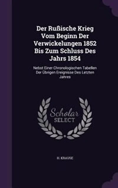 Der Rußische Krieg Vom Beginn Der Verwickelungen 1852 Bis Zum Schluss Des Jahrs 1854: Nebst Einer Chronologischen Tabellen Der Übrigen Ereignisse Des Letzten Jahres