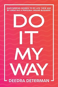 Do It My Way: Empowering Women to Do Life Their Way by Creating a Personal Brand Business