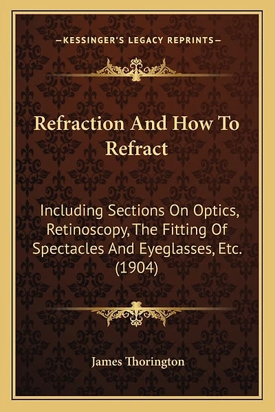 Refraction And How To Refract: Including Sections On Optics, Retinoscopy, The Fitting Of Spectacles And Eyeglasses, Etc. (1904)