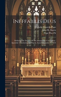 Ineffabilis Deus: Defining The Dogma Of The Immaculate Conception: Apostolic Constitution Of Pius Ix, Issued December 8