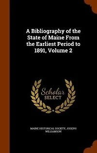 A Bibliography of the State of Maine From the Earliest Period to 1891, Volume 2