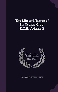 The Life and Times of Sir George Grey, K.C.B. Volume 2