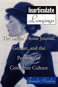 Inarticulate Longings: the Ladies' Home Journal, Gender and Promise of Consumer Culture