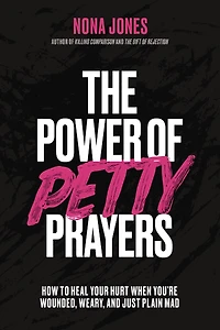 The Power of Petty Prayers: How to Heal Your Hurt When You're Wounded, Weary, and Just Plain Mad