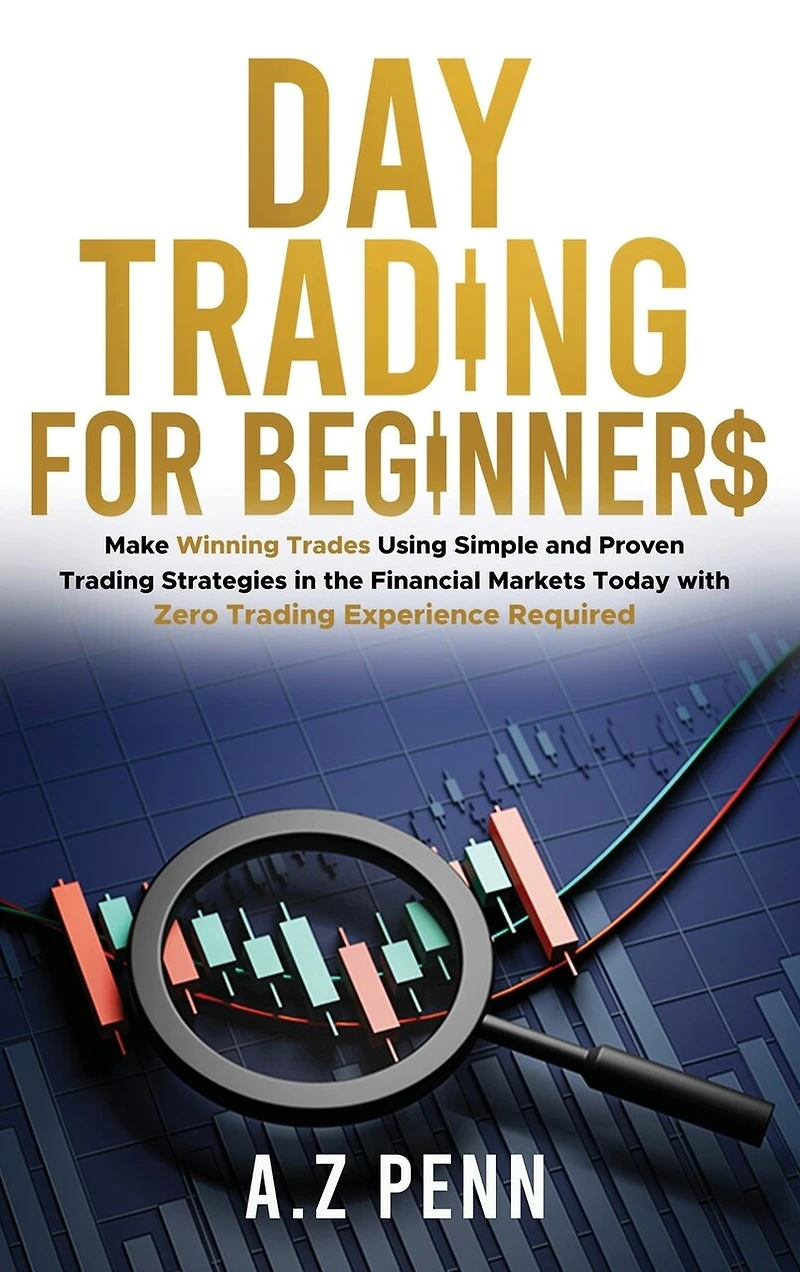 Day Trading for Beginners: Make Winning Trades Using Simple and Proven Trading Strategies in the Financial Markets Today with Zero Trading Experience Required
