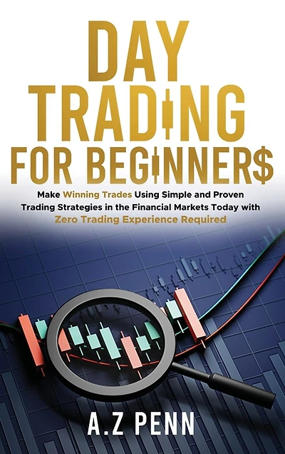 Day Trading for Beginners: Make Winning Trades Using Simple and Proven Trading Strategies in the Financial Markets Today with Zero Trading Experience Required