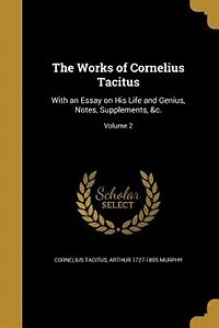The Works of Cornelius Tacitus: With an Essay on His Life and Genius, Notes, Supplements, &c.; Volume 2