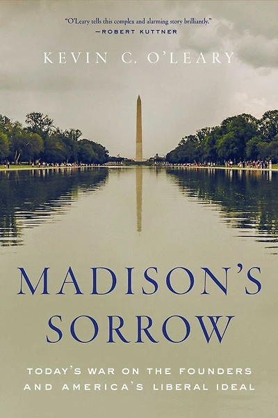 Madison's Sorrow: Today's War On The Founders And America's Liberal Ideal