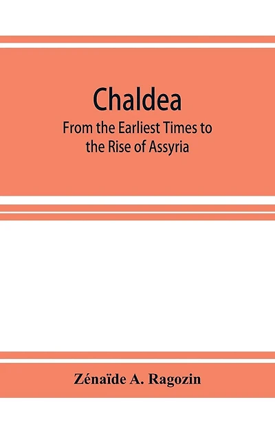 Chaldea: From the Earliest Times to the Rise of Assyria