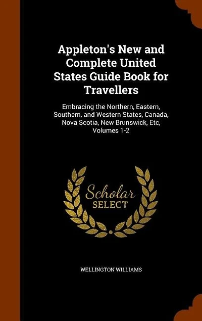 Appleton's New and Complete United States Guide Book for Travellers: Embracing the Northern, Eastern, Southern, Western States, Canada, Nova Scotia, Brunswick,