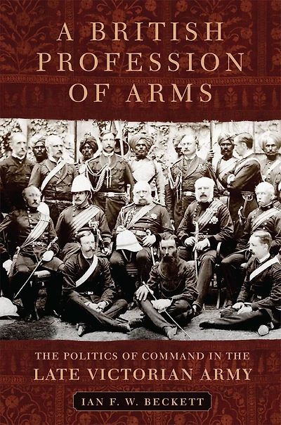 A British Profession of Arms: the Politics Command Late Victorian Army