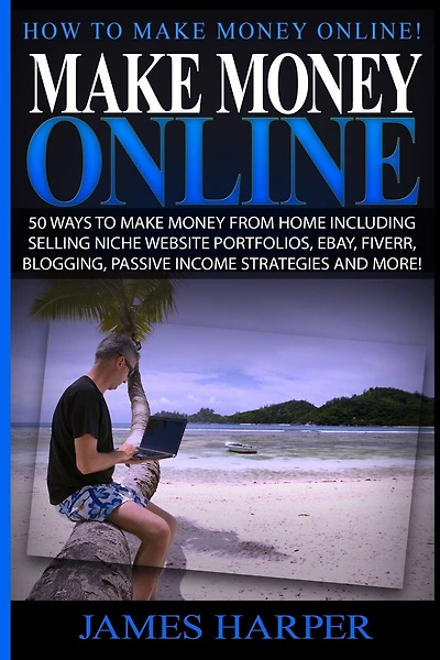 Make Money Online: 50 Ways To Make Money From Home Including Selling Niche Website Portfolios, Ebay, Fiverr, Blogging, Passive Income Strategies And More!