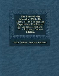 The Lure of the Labrador Wild: The Story of the Exploring Expedition Conducted by Leonidas Hubbard, Jr - Primary Source Edition