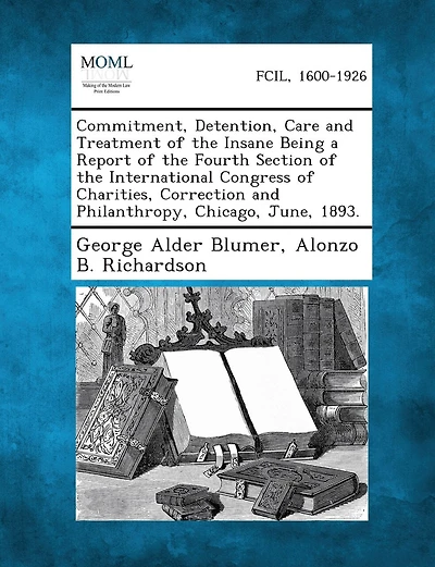 Commitment, Detention, Care And Treatment Of The Insane Being A Report Of The Fourth Section Of The International Congress Of Charities, Correction And Philanthropy, Chicago, June, 1893.