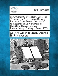 Commitment, Detention, Care And Treatment Of The Insane Being A Report Of The Fourth Section Of The International Congress Of Charities, Correction And Philanthropy, Chicago, June, 1893.