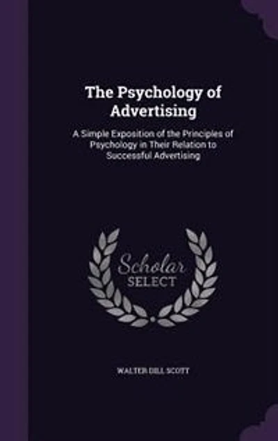 The Psychology of Advertising: A Simple Exposition of the Principles of Psychology in Their Relation to Successful Advertising